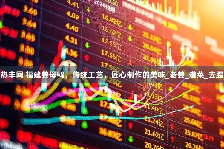 热丰网 福建姜母鸭，传统工艺，匠心制作的美味_老姜_道菜_去腥