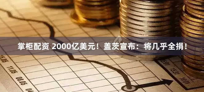 掌柜配资 2000亿美元！盖茨宣布：将几乎全捐！