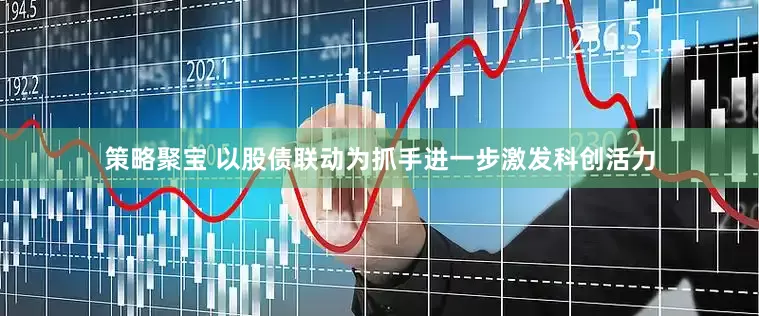策略聚宝 以股债联动为抓手进一步激发科创活力