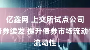 亿鑫网 上交所试点公司债券续发 提升债券市场流动性