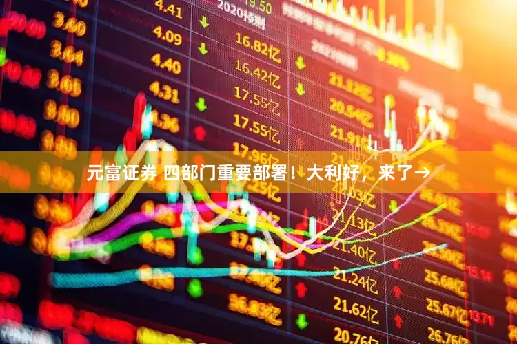 元富证券 四部门重要部署！大利好，来了→