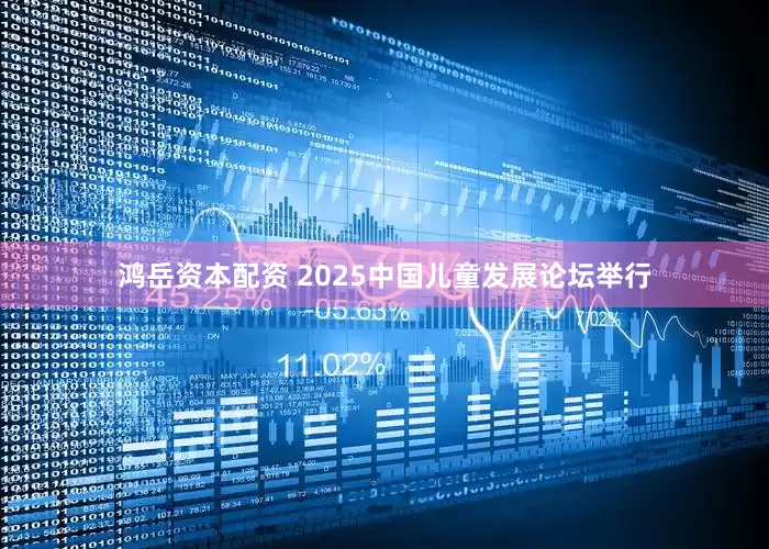 鸿岳资本配资 2025中国儿童发展论坛举行