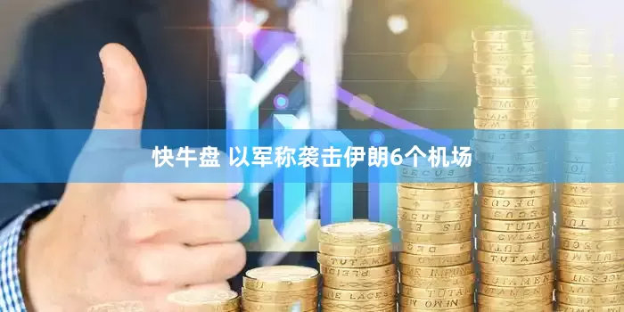 快牛盘 以军称袭击伊朗6个机场