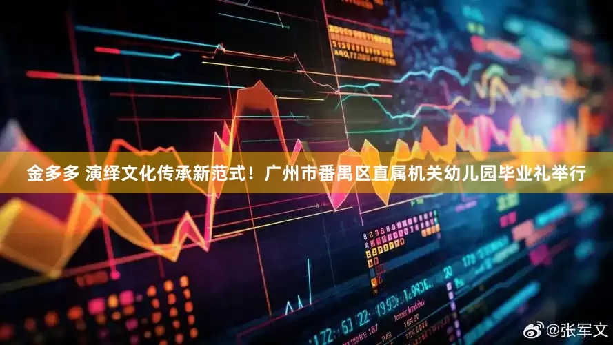 金多多 演绎文化传承新范式！广州市番禺区直属机关幼儿园毕业礼举行