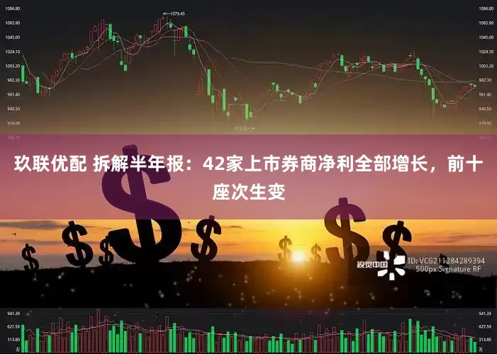 玖联优配 拆解半年报：42家上市券商净利全部增长，前十座次生变