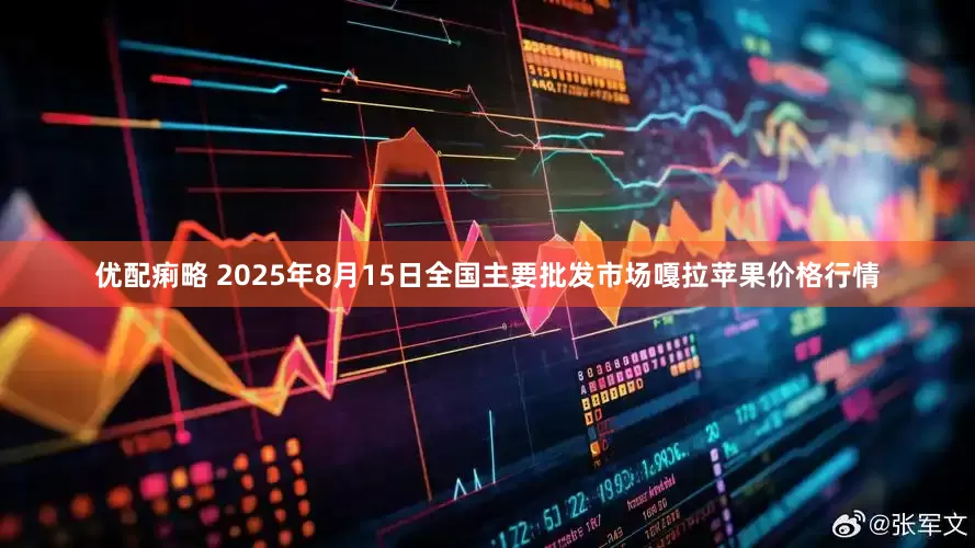 优配痢略 2025年8月15日全国主要批发市场嘎拉苹果价格行情