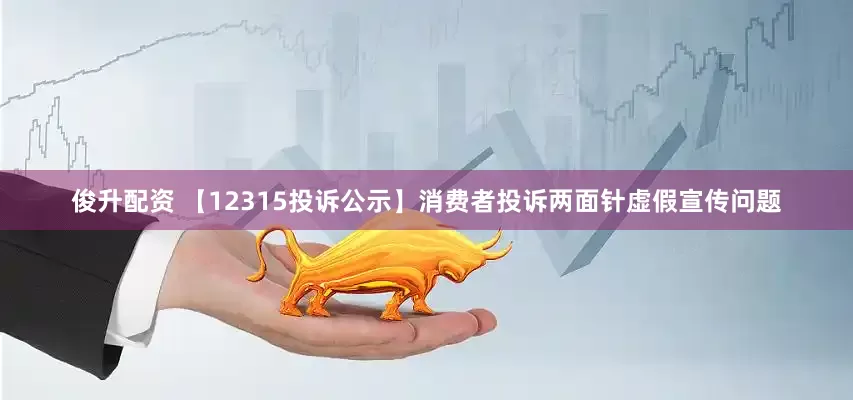 俊升配资 【12315投诉公示】消费者投诉两面针虚假宣传问题