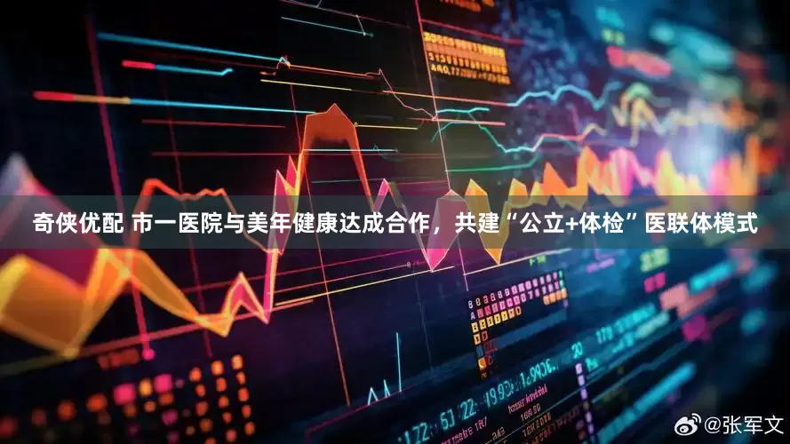 奇侠优配 市一医院与美年健康达成合作，共建“公立+体检”医联体模式