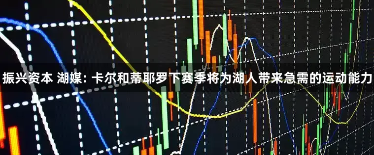 振兴资本 湖媒: 卡尔和蒂耶罗下赛季将为湖人带来急需的运动能力