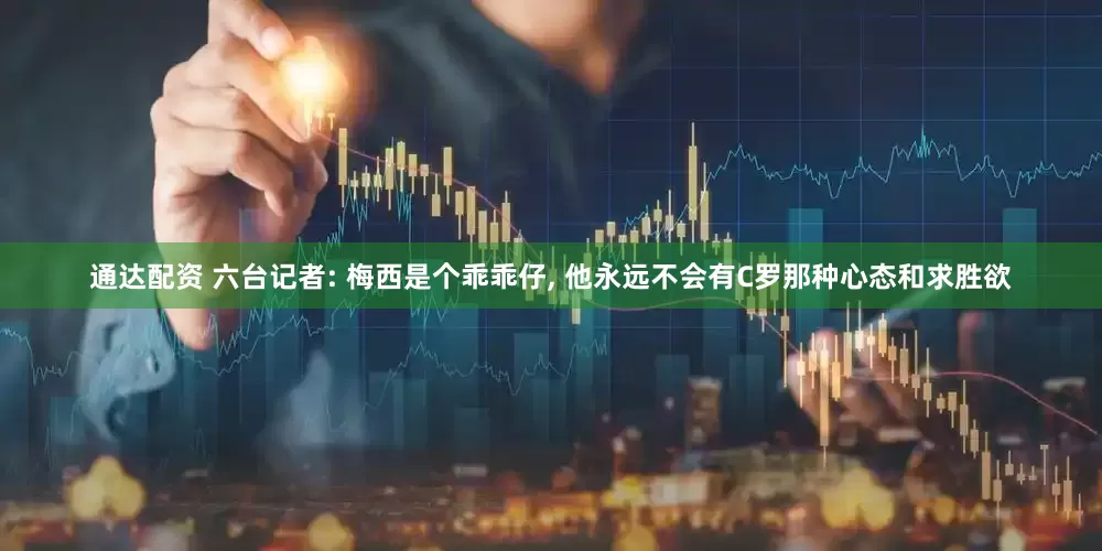 通达配资 六台记者: 梅西是个乖乖仔, 他永远不会有C罗那种心态和求胜欲