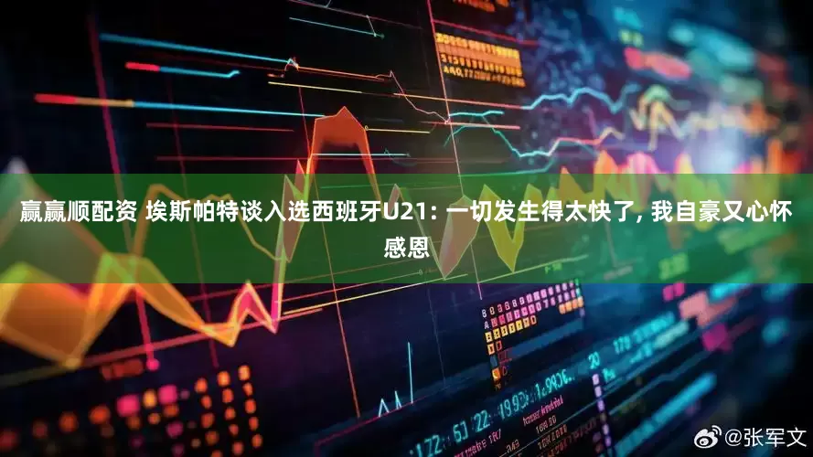 赢赢顺配资 埃斯帕特谈入选西班牙U21: 一切发生得太快了, 我自豪又心怀感恩